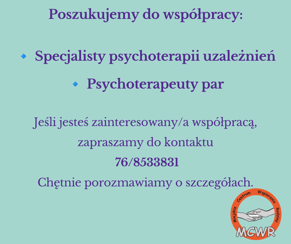Grafika informująca o&nbsp;poszukiwaniu os&oacute;b do wsp&oacute;łpracy. Na jasnoturkusowym tle znajduje się fioletowy tekst: &bdquo;Poszukujemy do wsp&oacute;łpracy: Specjalisty psychoterapii uzależnień oraz&nbsp;Psychoterapeuty par&rdquo;. Poniżej widnieje zaproszenie do kontaktu: &bdquo;Jeśli jesteś zainteresowany/a wsp&oacute;łpracą, zapraszamy do kontaktu&rdquo;, numer telefonu &bdquo;76/8533831&rdquo; oraz&nbsp;informacja &bdquo;Chętnie porozmawiamy o&nbsp;szczeg&oacute;łach.&rdquo; W prawym dolnym rogu znajduje się logo MCWR &ndash; Miejskiego Centrum Wspierania Rodziny.